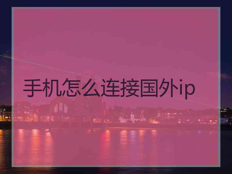 手机怎么连接国外ip 手机怎么连接国外ip